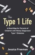 The Type 1 Life: A Road Map for Parents of Children with Newly Diagnosed Type 1 Diabetes