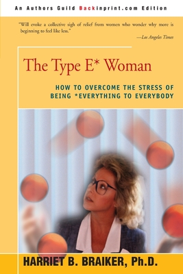 The Type E* Woman: How to Overcome the Stress of Being Everything to Everybody - Braiker, Harriet B