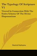 The Typology Of Scripture V1: Viewed In Connection With The Entire Scheme Of The Divine Dispensations