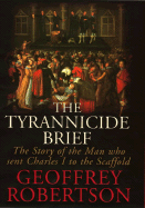 The Tyrannicide Brief: The Man Who Sent Charles I to the Scaffold - Robertson, Geoffrey, Mr.