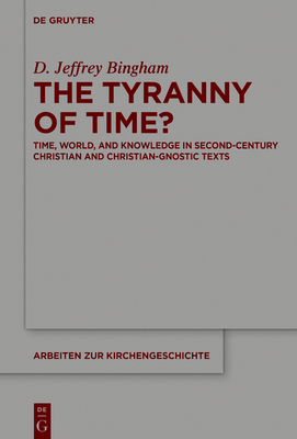 The Tyranny of Time?: Time, World, and Knowledge in Second-Century Christian and Christian-Gnostic Texts - Bingham, D. Jeffrey