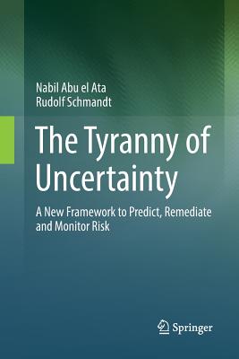 The Tyranny of Uncertainty: A New Framework to Predict, Remediate and Monitor Risk - Abu El Ata, Nabil, and Schmandt, Rudolf