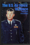 The U.S. Air Force in Space: 1945 to the Twenty-First Century: Proceedings of the Air Force Historical Foundation Symposium - Neufeld, Jacob, and Hall, R Cargill