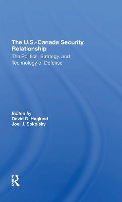 The U.s.canada Security Relationship: The Politics, Strategy, And Technology Of Defense - Haglund, David G, and Sokolsky, Joel J