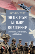 The U.S.-Egypt Military Relationship: Complexities, Contradictions, and Challenges