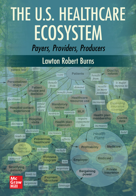 The U.S. Healthcare Ecosystem: Payers, Providers, Producers - Burns, Lawton R, PH.D., MBA