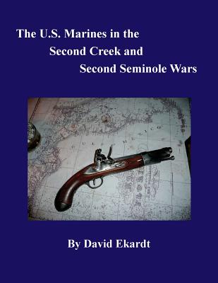 The U.S. Marines in the Second Creek and Second Seminole Wars - Ekardt, David Arthur