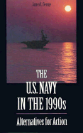 The U.S. Navy in the 1990s: Alternatives for Action - George, James L