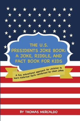 The U.S. Presidents Joke Book: A Joke, Riddle, and Fact Book for Kids: A fun, educational approach for children to learn historical facts reinforced by clean jokes - Mercaldo, Thomas