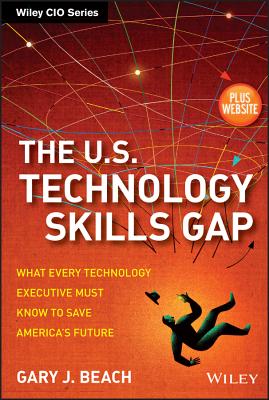 The U.S. Technology Skills Gap, + Website: What Every Technology Executive Must Know to Save America's Future - Beach, Gary J