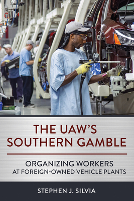 The Uaw's Southern Gamble: Organizing Workers at Foreign-Owned Vehicle Plants - Silvia, Stephen J, Professor