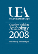 The UEA Creative Writing Anthology 2008 - Enright, Anne, and Foden, Giles, and Szirtes, George