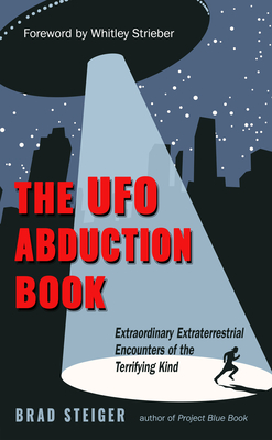 The UFO Abduction Book: Extraordinary Extraterrestrial Encounters of the Terrifying Kind - Steiger, Brad, and Strieber, Whitley (Foreword by)