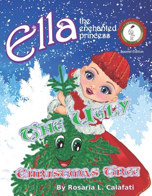 The Ugly Christmas Tree: Ella The Enchanted Princess - Calafati, Rosaria L