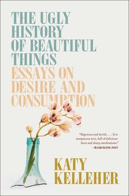 The Ugly History of Beautiful Things: Essays on Desire and Consumption - Kelleher, Katy