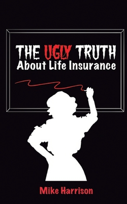 The Ugly Truth About Life Insurance - Harrison, Mike