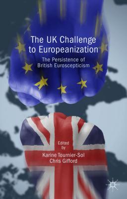 The UK Challenge to Europeanization: The Persistence of British Euroscepticism - Tournier-Sol, Karine, and Gifford, Chris (Editor)