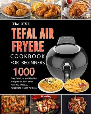 The UK Tefal Air Fryer Cookbook For Beginners: 1000-Day Delicious and Healthy Recipes for Your Tefal ActiFry Genius XL AH960840 Health Air Fryer - Day, Aidan