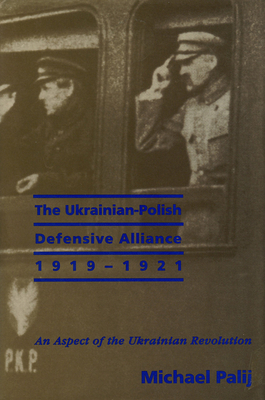 The Ukrainian-Polish Defensive Alliance, 1919-1921: An Aspect of the Ukrainian Revolution - Palij, Michael