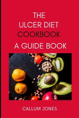 The Ulcer Diet Cookbook: A Guide Book - Jones, Callum