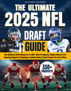 The Ultimate 2025 NFL Draft Guide: The Insider Resource to 350+ Elite Prospects, Hidden Gems & Pro Scouting Reports Rankings, Combine Data & Draft Steals You Can't Miss