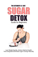 The Ultimate 21 Day Sugar Detox Guide: Lose Weight Quickly, Achieve Optimal Health, Feel Energized and Eliminate Sugar Cravings Naturally