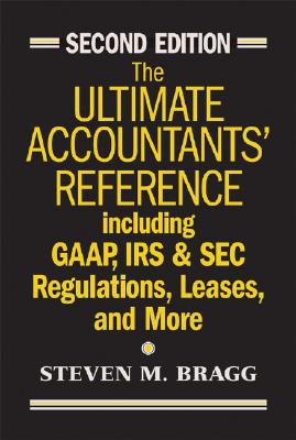 The Ultimate Accountants' Reference: Including GAAP, IRS & SEC Regulations, Leases, and More - Bragg, Steven M