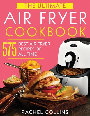 The Ultimate Air Fryer Cookbook: 575 Best Air Fryer Recipes of All Time (with Nutrition Facts, Easy and Healthy Recipes) - Ferguson, Terry (Editor), and Collins, Rachel