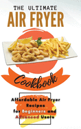 The Ultimate Air Fryer Cookbook: Affordable Air Fryer Recipes for Beginners and Advanced Users