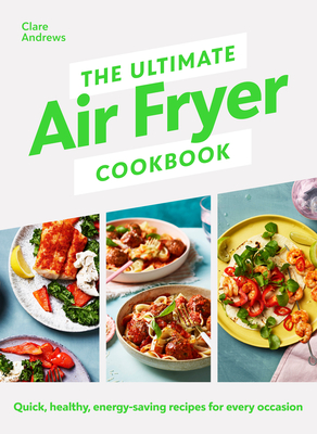 The Ultimate Air Fryer Cookbook: THE SUNDAY TIMES BESTSELLER BY THE AUTHOR FEATURED ON CHANNEL 5'S AIRFRYERS: DO YOU KNOW WHAT YOU'RE MISSING? - Andrews, Clare, and Air Fryer UK