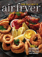 The Ultimate Air Fryer Handbook: 100+ Recipes, Tips and Tricks to Save You Time and Money!