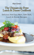 The Ultimate Air Fryer Lunch & Dinner Cookbook: Delicious And Easy Main, Side Dish, Lunch & Dinner Recipes