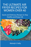 The Ultimate Air Fryer Recipes for Women Over 40: Quick and Delicious Recipes to Stay Healthy and Enjoy Life