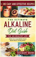 The Ultimate Alkaline Diet Guide For An Healthy Life: How You Can Bring Your Body Back To Balance With 180 Easy And Effective Recipes