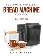 The Ultimate and Easiest Bread Machine Cookbook: 2021 Edition
