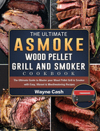 The Ultimate ASMOKE Wood Pellet Grill & Smoker cookbook: The Ultimate Guide to Master your Wood Pellet Grill & Smoker with Easy, Vibrant & Mouthwatering Recipes