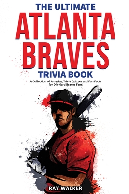 The Ultimate Atlanta Braves Trivia Book: A Collection of Amazing Trivia Quizzes and Fun Facts for Die-Hard Braves Fans! - Walker, Ray