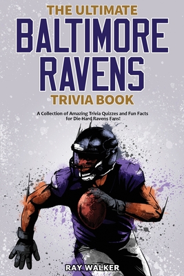 The Ultimate Baltimore Ravens Trivia Book: A Collection of Amazing Trivia Quizzes and Fun Facts for Die-Hard Ravens Fans! - Walker, Ray