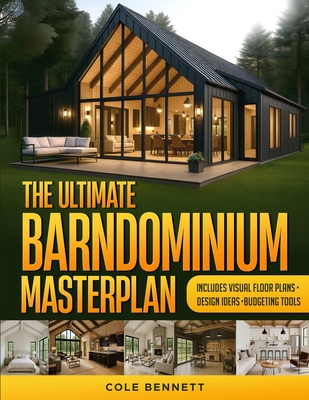 The Ultimate Barndominium Masterplan: A Step-by-Step Guide with Visual Blueprints, Budgeting Tools, and Success Stories to Build Your Custom, Energy-Efficient Home Right-Without Breaking the Bank - Bennett, Cole