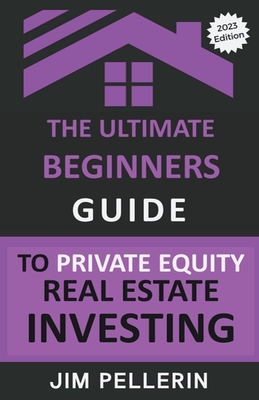 The Ultimate Beginners Guide to Private Equity Real Estate Investing - Pellerin, Jim