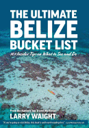 The Ultimate Belize Bucket List: 101 Insider Tips on What to See and Do