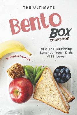 The Ultimate Bento Box Cookbook: New and Exciting Lunches Your Kids Will Love! - Freeman, Sophia