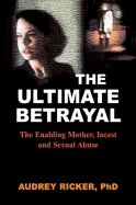 The Ultimate Betrayal: The Enabling Mother, Incest and Sexual Abuse