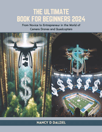 The Ultimate Book for Beginners 2024: From Novice to Entrepreneur in the World of Camera Drones and Quadcopters