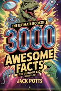 The Ultimate Book of 3000 Awesome Facts for Curious Kids (Ages 8-12)
