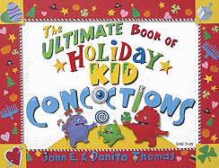 The Ultimate Book of Holiday Kid Concoctions: More Than 50 Wacky, Wild, & Crazy Concoctions for All Occasions - Thomas, John E, and Thomas, Danita