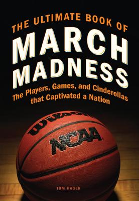 The Ultimate Book of March Madness: The Players, Games, and Cinderellas That Captivated a Nation - Hager, Tom