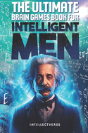 The Ultimate Brain Games Book for Intelligent Men: Puzzles Crosswords Riddles Quiz and Activities for Smart Men