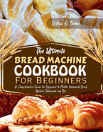 The Ultimate Bread Machine Cookbook for Beginners: A Comprehensive Guide for Beginners to Master Homemade Bread Recipes, Techniques, and Tips0