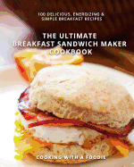 The Ultimate Breakfast Sandwich Maker Cookbook: 100 Delicious, Energizing and Simple Breakfast Recipes
